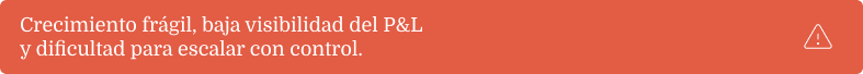 Crecimiento frágil, baja visibilidad del P&L y dificultad para escalar con control.